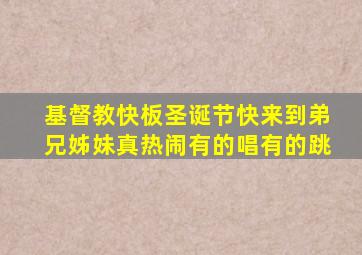 基督教快板圣诞节快来到弟兄姊妹真热闹有的唱有的跳