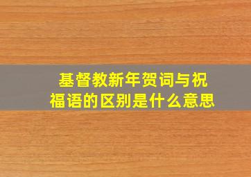 基督教新年贺词与祝福语的区别是什么意思