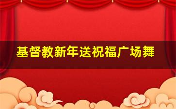 基督教新年送祝福广场舞