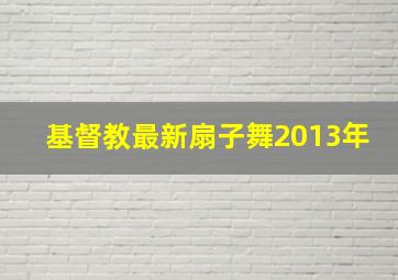 基督教最新扇子舞2013年