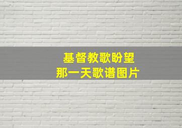 基督教歌盼望那一天歌谱图片