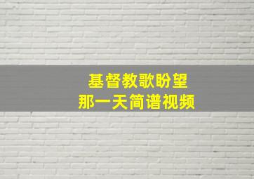 基督教歌盼望那一天简谱视频