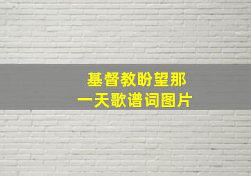 基督教盼望那一天歌谱词图片