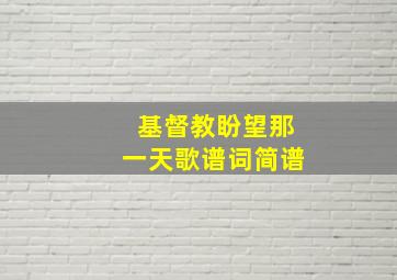 基督教盼望那一天歌谱词简谱