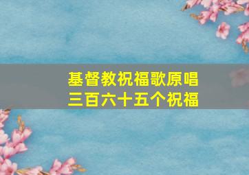 基督教祝福歌原唱三百六十五个祝福