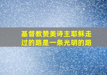 基督教赞美诗主耶稣走过的路是一条光明的路