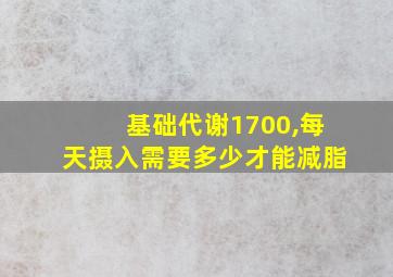 基础代谢1700,每天摄入需要多少才能减脂