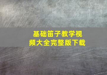 基础笛子教学视频大全完整版下载