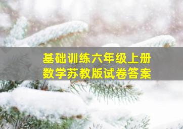 基础训练六年级上册数学苏教版试卷答案