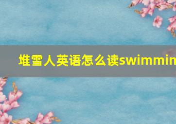 堆雪人英语怎么读swimming