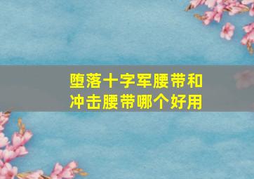 堕落十字军腰带和冲击腰带哪个好用