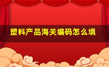 塑料产品海关编码怎么填