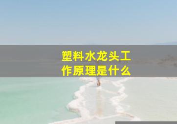 塑料水龙头工作原理是什么