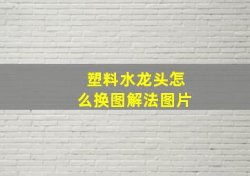 塑料水龙头怎么换图解法图片