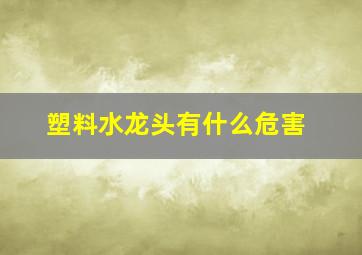 塑料水龙头有什么危害