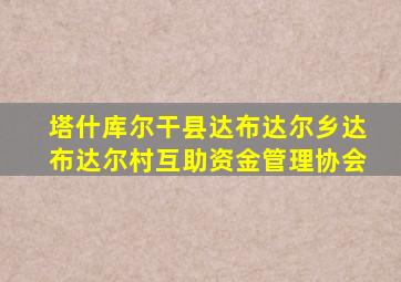 塔什库尔干县达布达尔乡达布达尔村互助资金管理协会