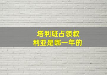 塔利班占领叙利亚是哪一年的