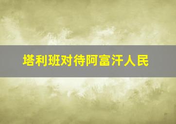 塔利班对待阿富汗人民