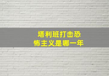 塔利班打击恐怖主义是哪一年