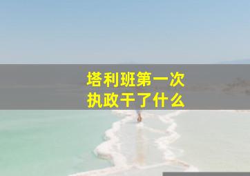 塔利班第一次执政干了什么