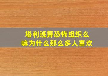 塔利班算恐怖组织么嘛为什么那么多人喜欢