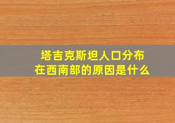 塔吉克斯坦人口分布在西南部的原因是什么