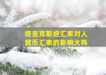 塔吉克斯坦汇率对人民币汇率的影响大吗