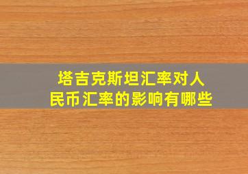 塔吉克斯坦汇率对人民币汇率的影响有哪些