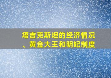 塔吉克斯坦的经济情况、黄金大王和明妃制度