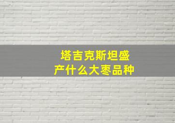 塔吉克斯坦盛产什么大枣品种