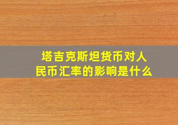 塔吉克斯坦货币对人民币汇率的影响是什么