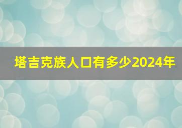 塔吉克族人口有多少2024年