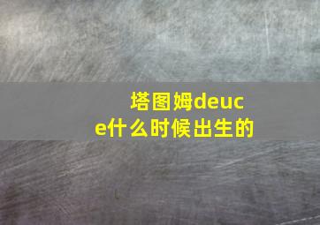 塔图姆deuce什么时候出生的