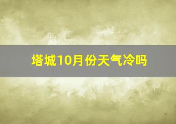 塔城10月份天气冷吗