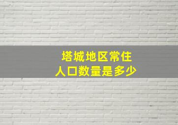 塔城地区常住人口数量是多少