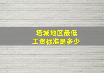 塔城地区最低工资标准是多少