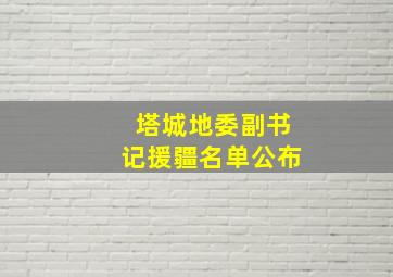 塔城地委副书记援疆名单公布