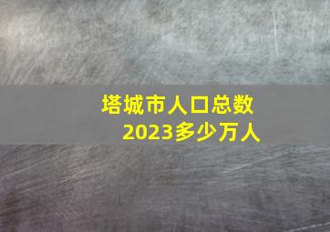 塔城市人口总数2023多少万人