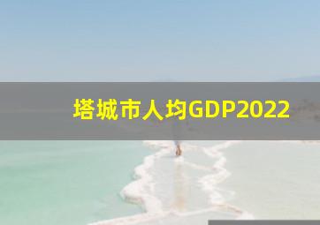 塔城市人均GDP2022