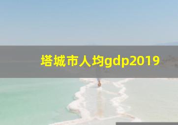 塔城市人均gdp2019