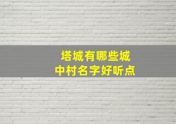 塔城有哪些城中村名字好听点