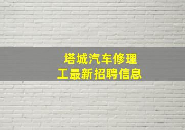 塔城汽车修理工最新招聘信息