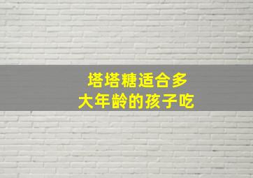 塔塔糖适合多大年龄的孩子吃