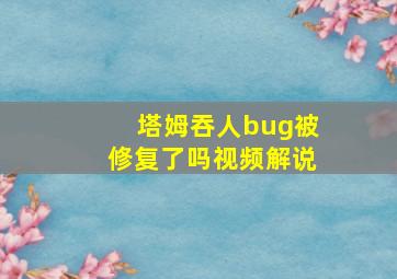 塔姆吞人bug被修复了吗视频解说