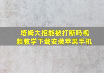 塔姆大招能被打断吗视频教学下载安装苹果手机