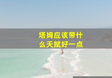 塔姆应该带什么天赋好一点