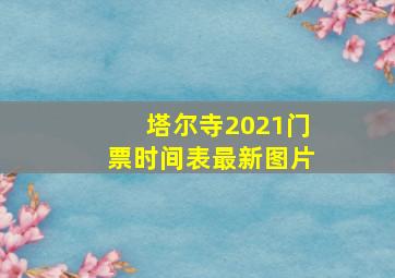 塔尔寺2021门票时间表最新图片