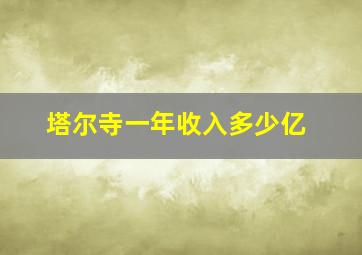 塔尔寺一年收入多少亿