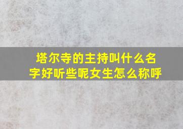 塔尔寺的主持叫什么名字好听些呢女生怎么称呼