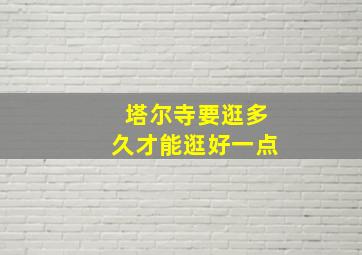 塔尔寺要逛多久才能逛好一点